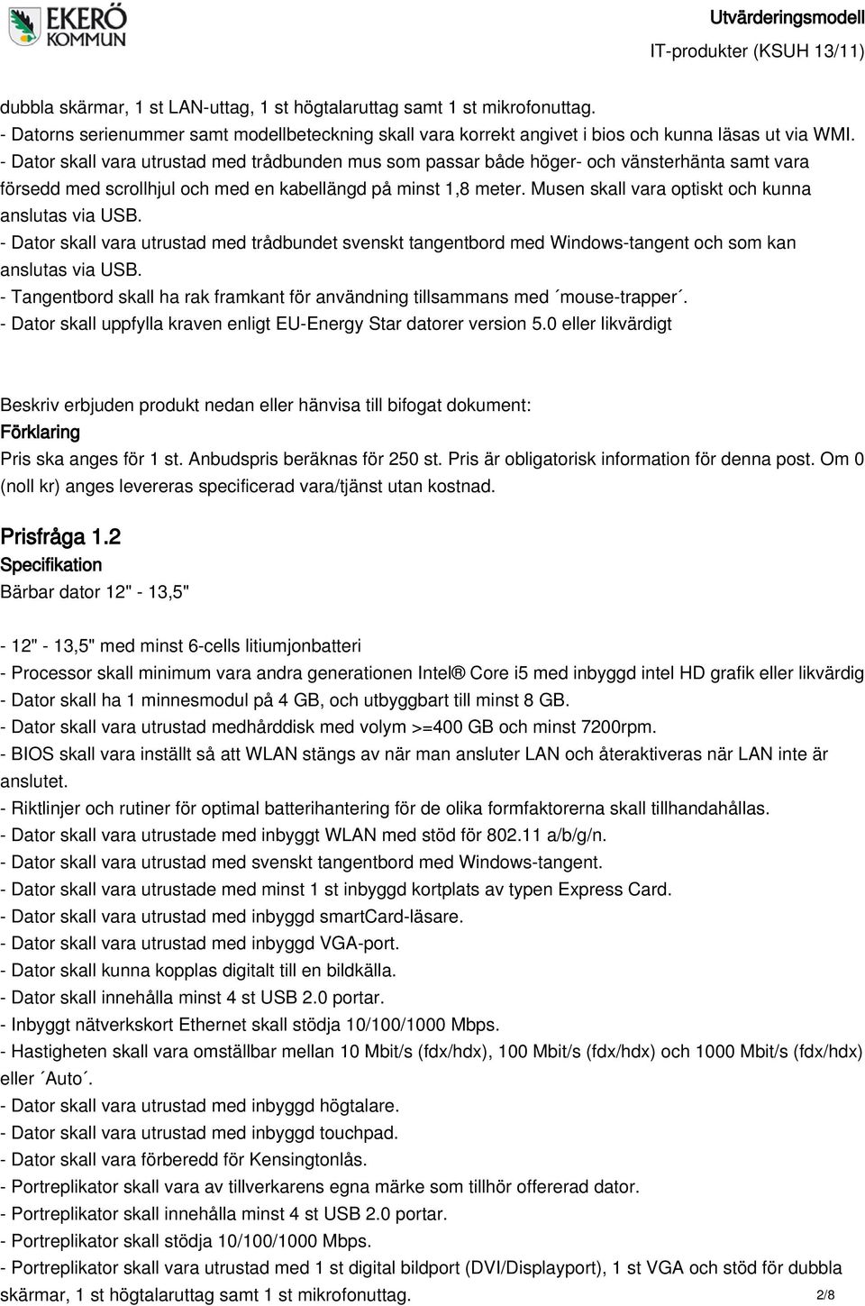 Musen skall vara optiskt och kunna anslutas via USB. - Dator skall vara utrustad med trådbundet svenskt tangentbord med Windows-tangent och som kan anslutas via USB.