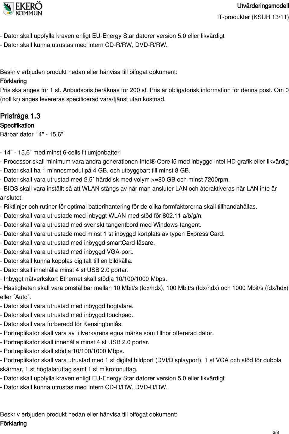 3 Bärbar dator 14" - 15,6" - 14" - 15,6" med minst 6-cells litiumjonbatteri - Processor skall minimum vara andra generationen Intel Core i5 med inbyggd intel HD grafik eller likvärdig - Dator skall