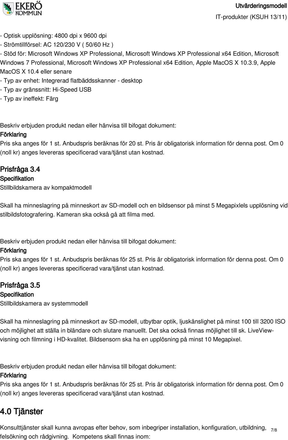 4 eller senare - Typ av enhet: Integrerad flatbäddsskanner - desktop - Typ av gränssnitt: Hi-Speed USB - Typ av ineffekt: Färg Pris ska anges för 1 st. Anbudspris beräknas för 20 st.