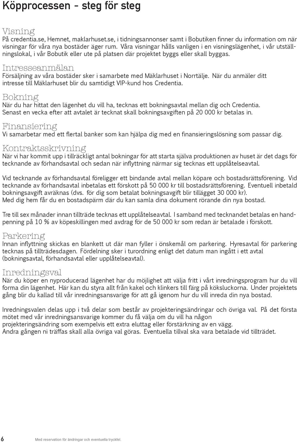 Intresseanmälan Försäljning av våra bostäder sker i samarbete med Mäklarhuset i orrtälje. är du anmäler ditt intresse till Mäklarhuset blir du samtidigt VIP-kund hos Credentia.