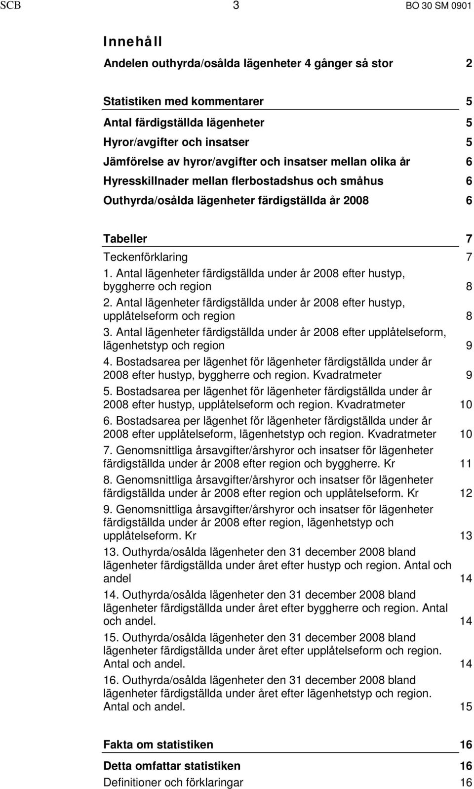 Antal lägenheter färdigställda under år 2008 efter hustyp, byggherre och region 2. Antal lägenheter färdigställda under år 2008 efter hustyp, upplåtelseform och region 3.