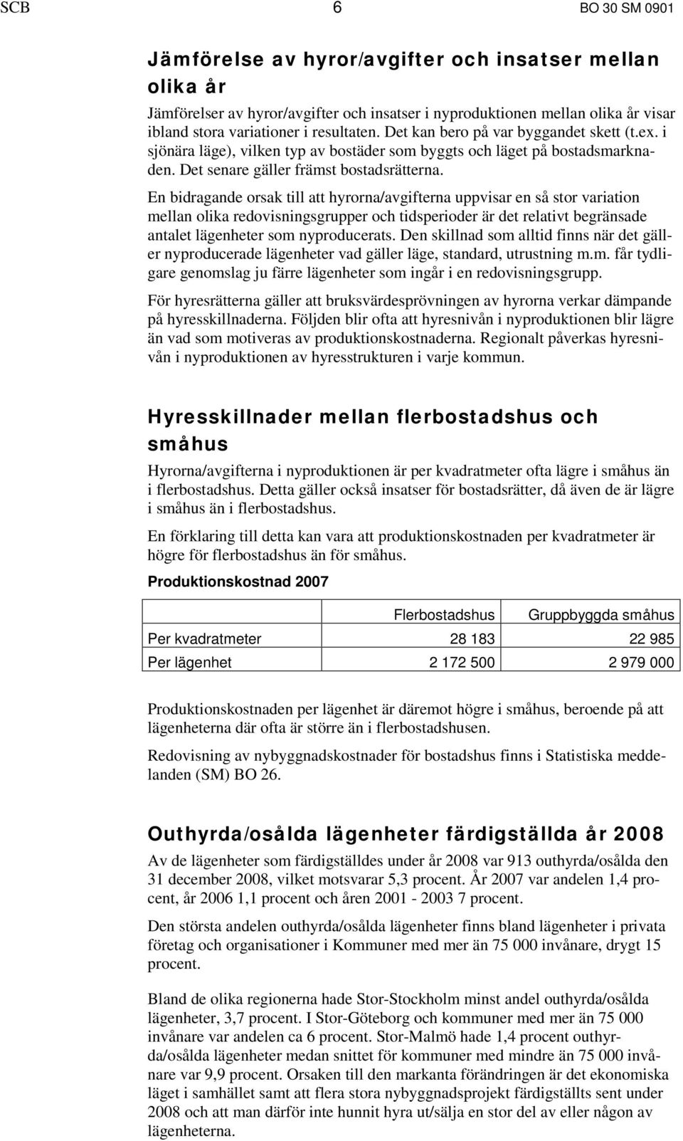 En bidragande orsak till att hyrorna/avgifterna uppvisar en så stor variation mellan olika redovisningsgrupper och tidsperioder är det relativt begränsade antalet lägenheter som nyproducerats.