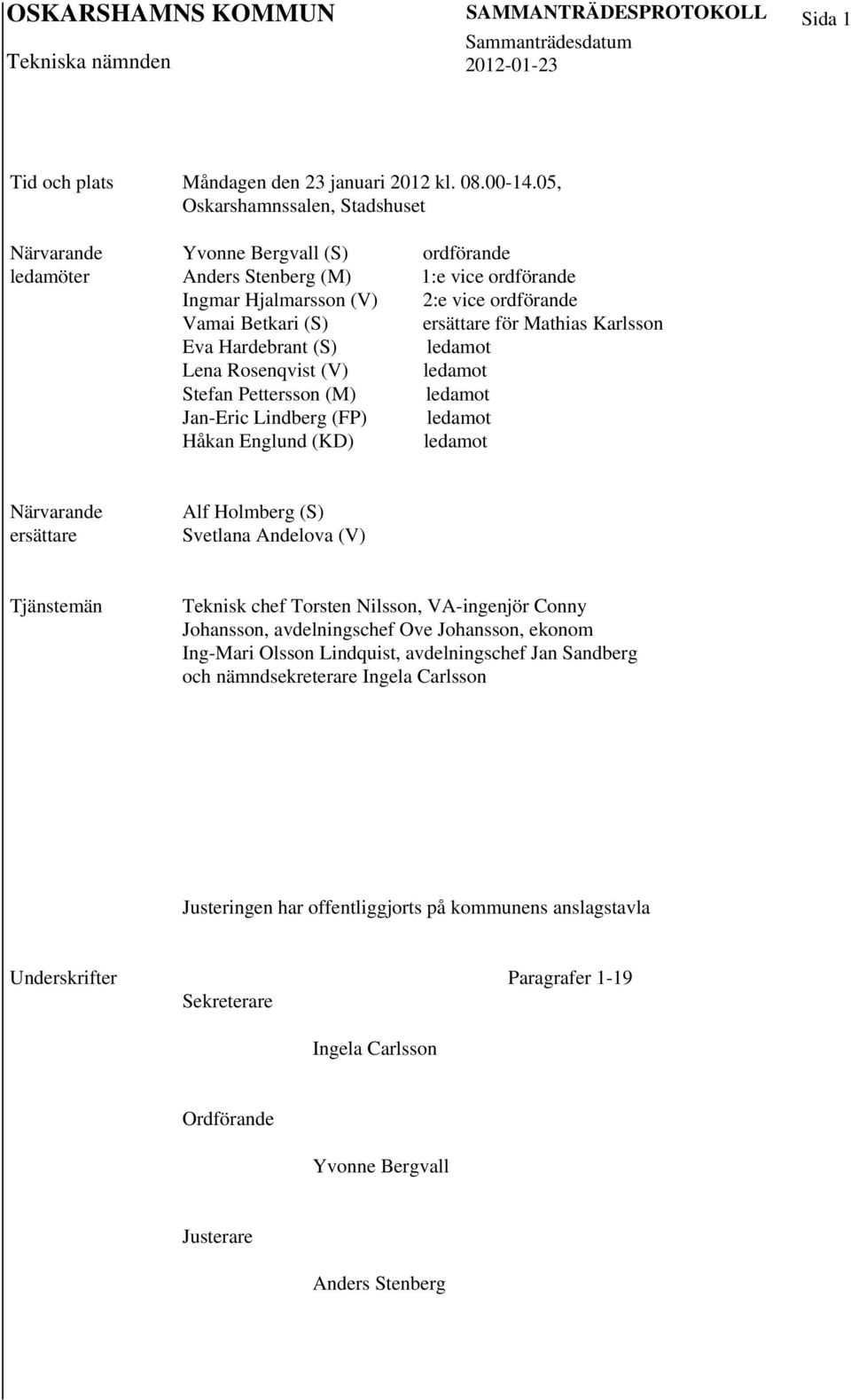 Jan-Eric Lindberg (FP) Håkan Englund (KD) ordförande 1:e vice ordförande 2:e vice ordförande ersättare för Mathias Karlsson ledamot ledamot ledamot ledamot ledamot Närvarande ersättare Alf Holmberg