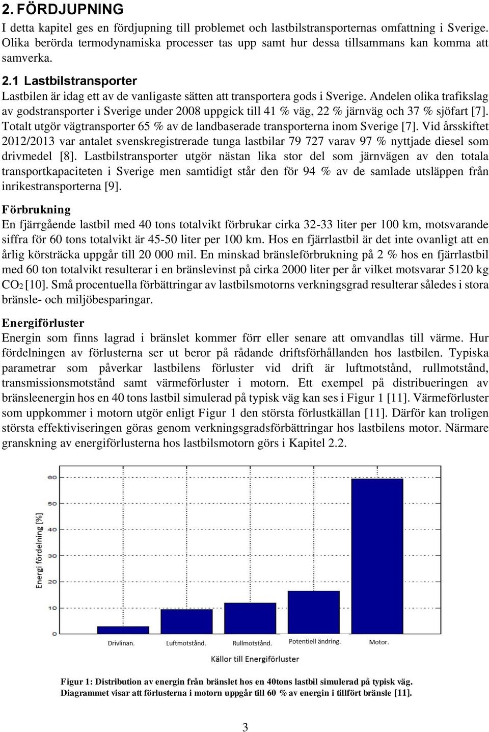 Andelen olika trafikslag av godstransporter i Sverige under 2008 uppgick till 41 % väg, 22 % järnväg och 37 % sjöfart [7].