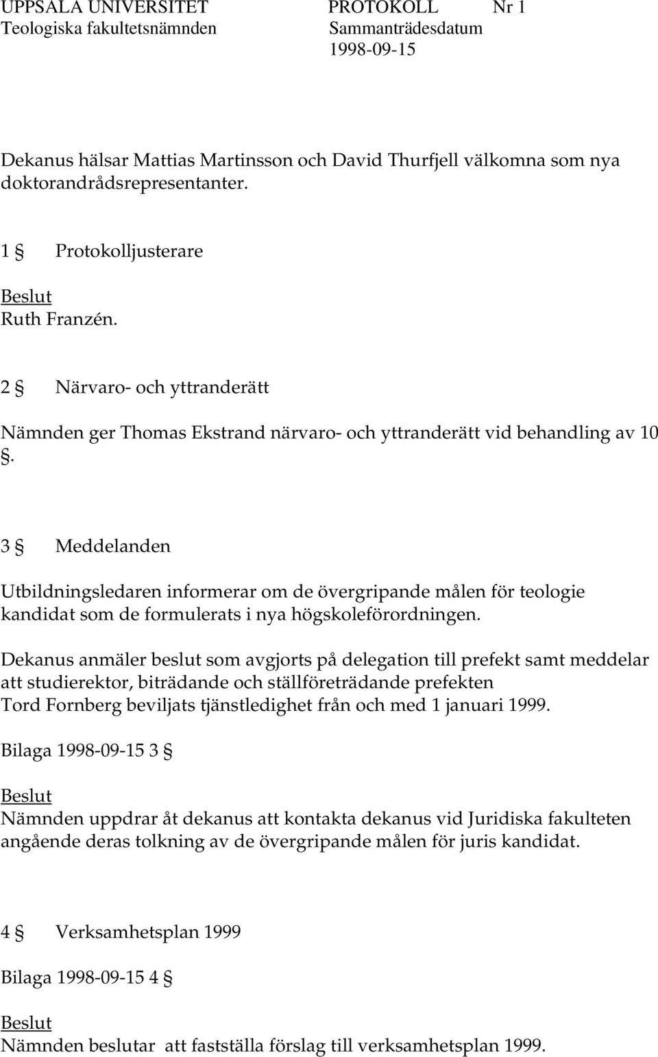 3 Meddelanden Utbildningsledaren informerar om de övergripande målen för teologie kandidat som de formulerats i nya högskoleförordningen.