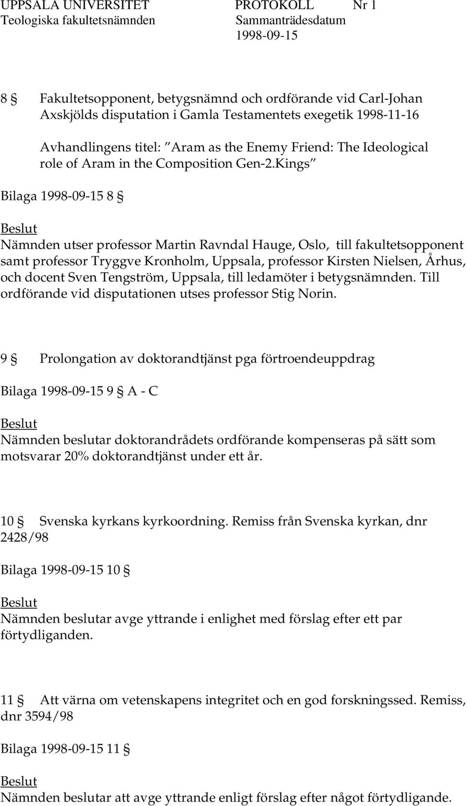 Kings Bilaga 8 Nämnden utser Martin Ravndal Hauge, Oslo, till fakultetsopponent samt Tryggve Kronholm, Uppsala, Kirsten Nielsen, Århus, och docent Sven Tengström, Uppsala, till ledamöter i