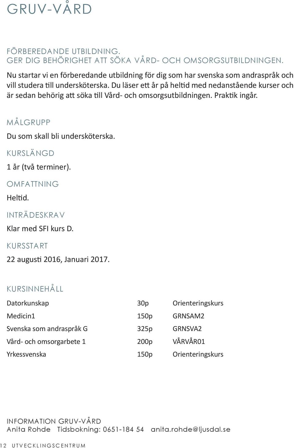 Du läser ett år på heltid med nedanstående kurser och är sedan behörig att söka till Vård- och omsorgsutbildningen. Praktik ingår. MÅLGRUPP Du som skall bli undersköterska.
