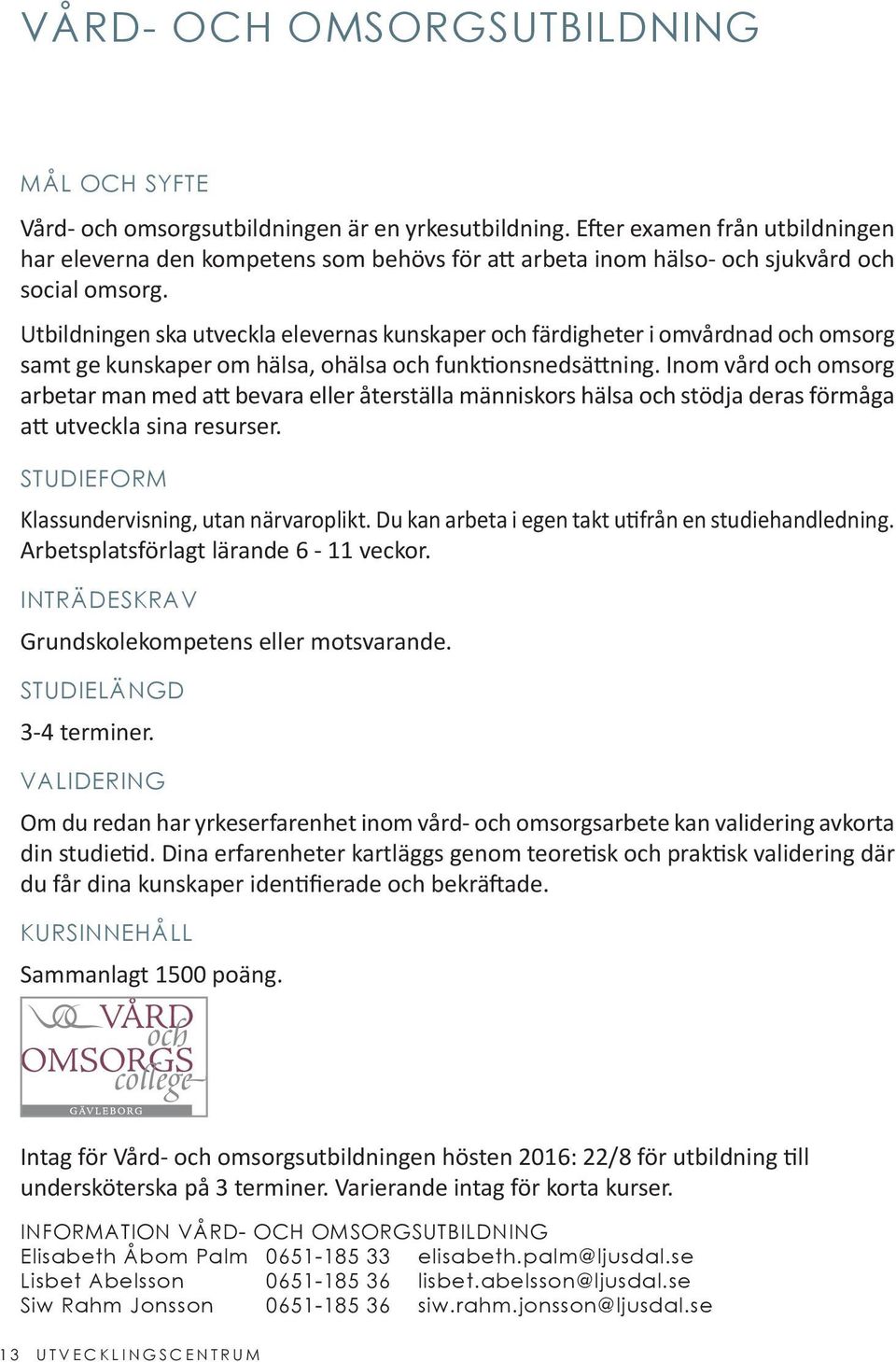 Utbildningen ska utveckla elevernas kunskaper och färdigheter i omvårdnad och omsorg samt ge kunskaper om hälsa, ohälsa och funktionsnedsättning.