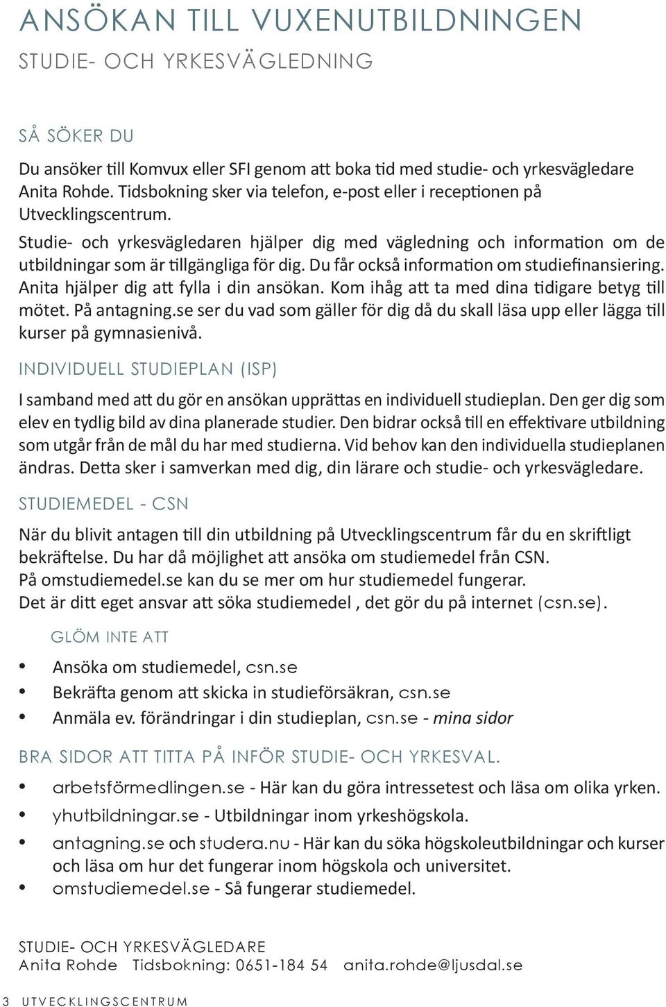 Du får också information om studiefinansiering. Anita hjälper dig att fylla i din ansökan. Kom ihåg att ta med dina tidigare betyg till mötet. På antagning.