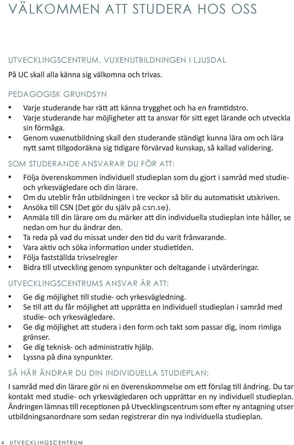 Genom vuxenutbildning skall den studerande ständigt kunna lära om och lära nytt samt tillgodoräkna sig tidigare förvärvad kunskap, så kallad validering.