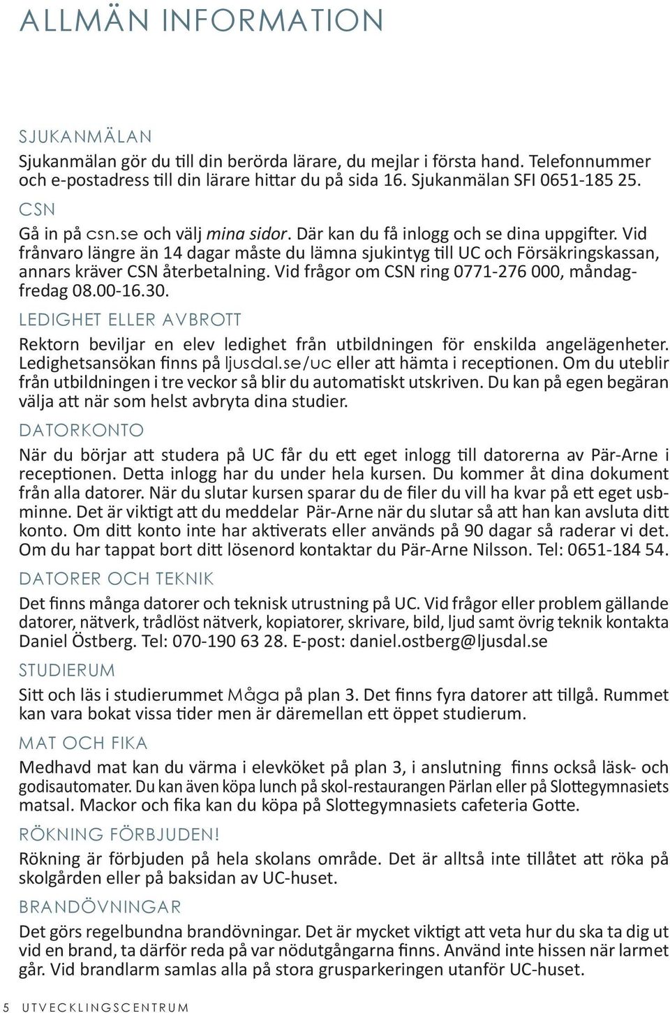 Vid frånvaro längre än 14 dagar måste du lämna sjukintyg till UC och Försäkringskassan, annars kräver CSN återbetalning. Vid frågor om CSN ring 0771-276 000, måndagfredag 08.00-16.30.
