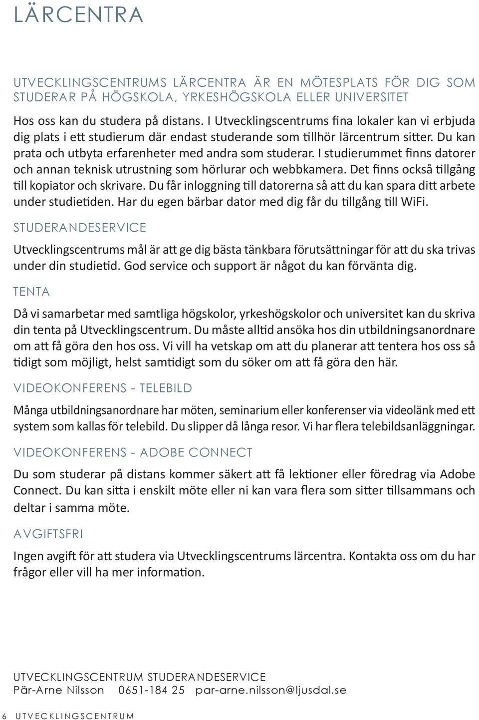 I studierummet finns datorer och annan teknisk utrustning som hörlurar och webbkamera. Det finns också tillgång till kopiator och skrivare.