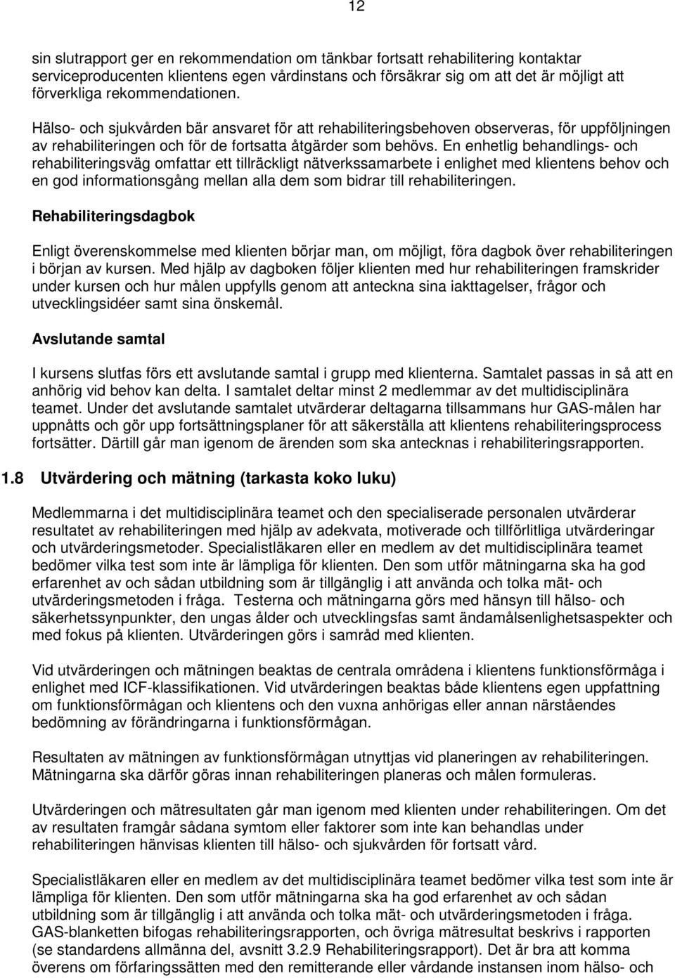 En enhetlig behandlings- och rehabiliteringsväg omfattar ett tillräckligt nätverkssamarbete i enlighet med klientens behov och en god informationsgång mellan alla dem som bidrar till rehabiliteringen.