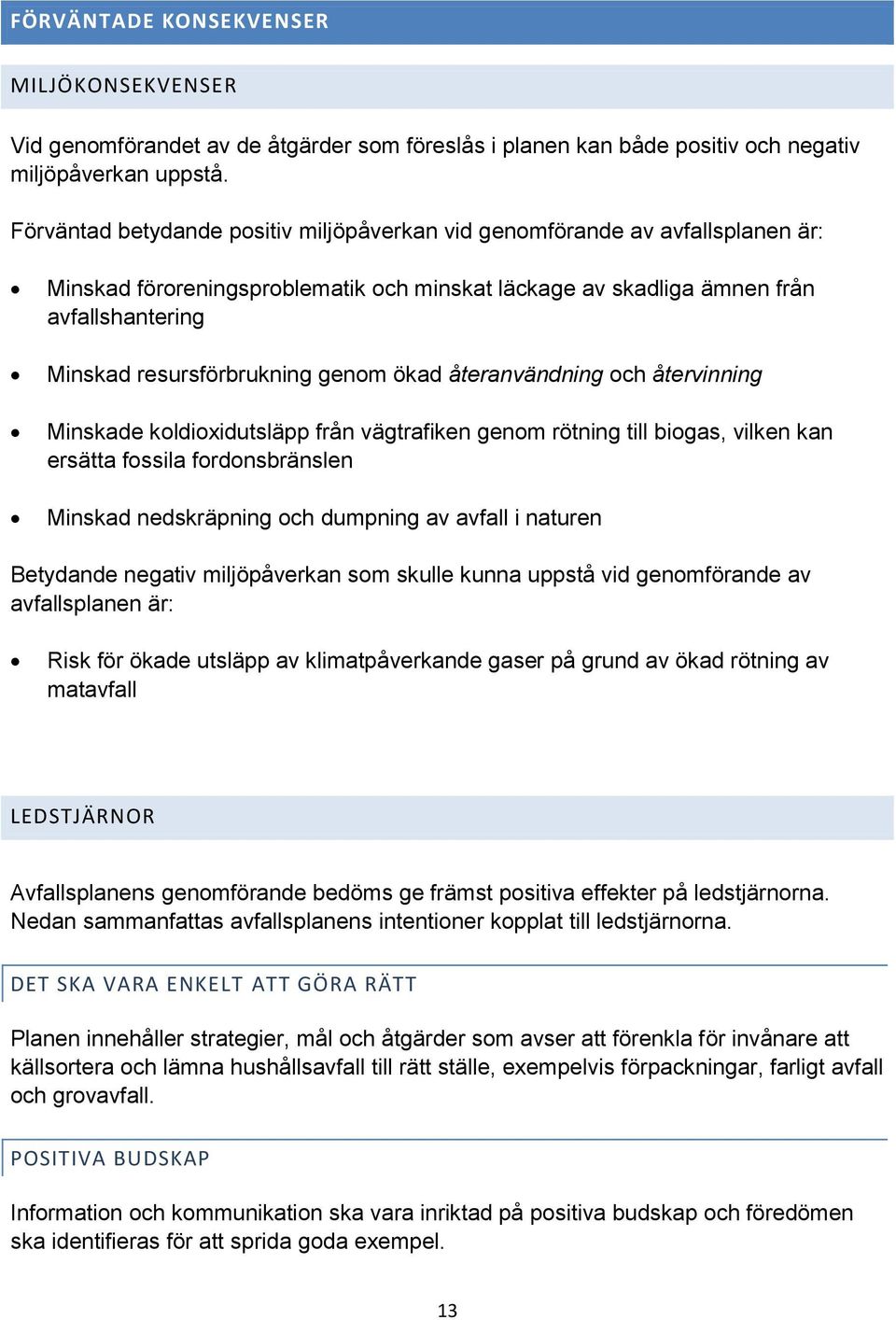 genom ökad återanvändning och återvinning Minskade koldioxidutsläpp från vägtrafiken genom rötning till biogas, vilken kan ersätta fossila fordonsbränslen Minskad nedskräpning och dumpning av avfall