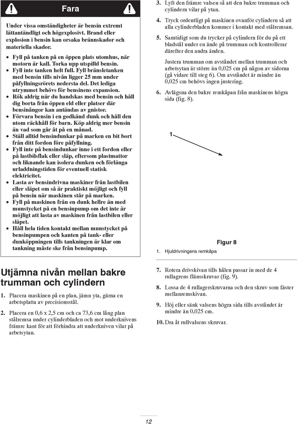 Fyll bränsletanken med bensin tills nivån ligger 5 mm under påfyllningsrörets nedersta del. Det lediga utrymmet behövs för bensinens expansion.