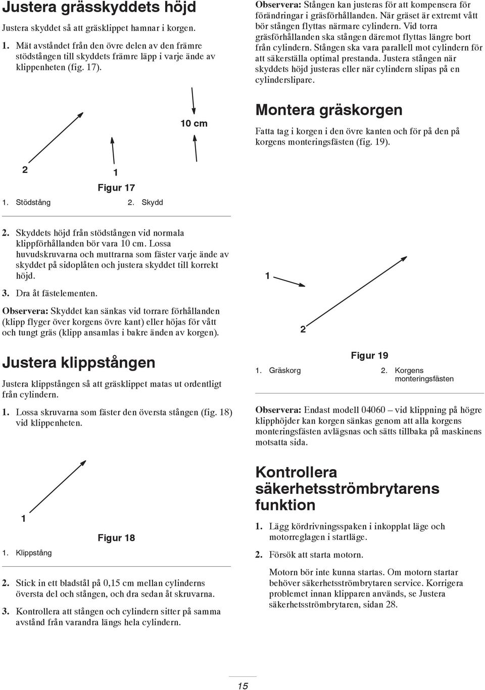 Vid torra gräsförhållanden ska stången däremot flyttas längre bort från cylindern. Stången ska vara parallell mot cylindern för att säkerställa optimal prestanda.
