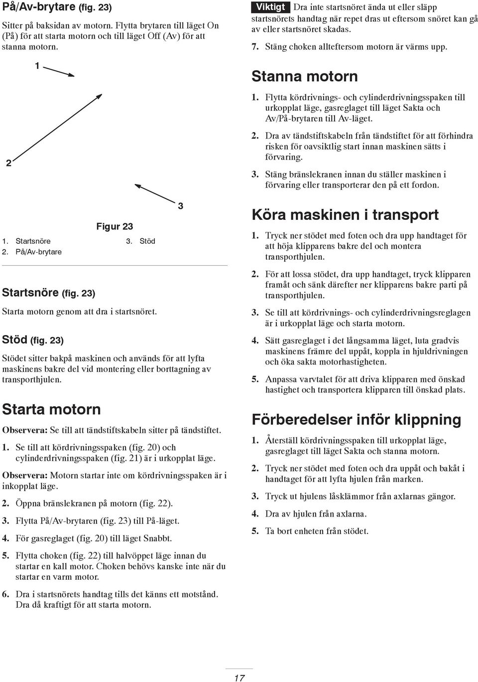 Stanna motorn. Flytta kördrivnings- och cylinderdrivningsspaken till urkopplat läge, gasreglaget till läget Sakta och Av/På-brytaren till Av-läget.