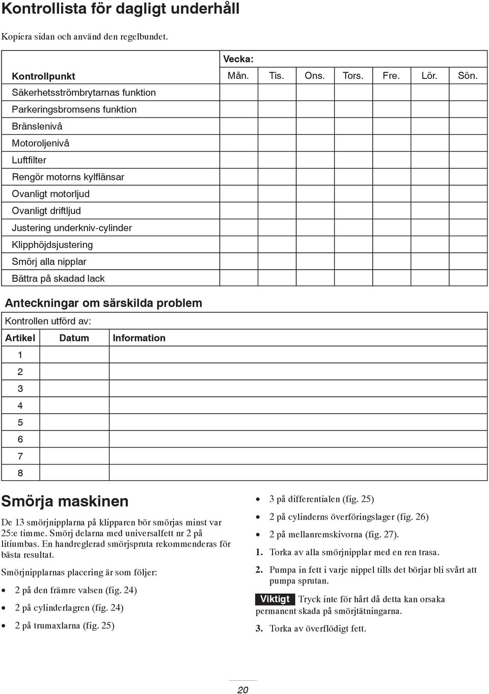 Klipphöjdsjustering Smörj alla nipplar Bättra på skadad lack Anteckningar om särskilda problem Kontrollen utförd av: Artikel Datum Information 3 4 5 6 7 8 Smörja maskinen De 3 smörjnipplarna på
