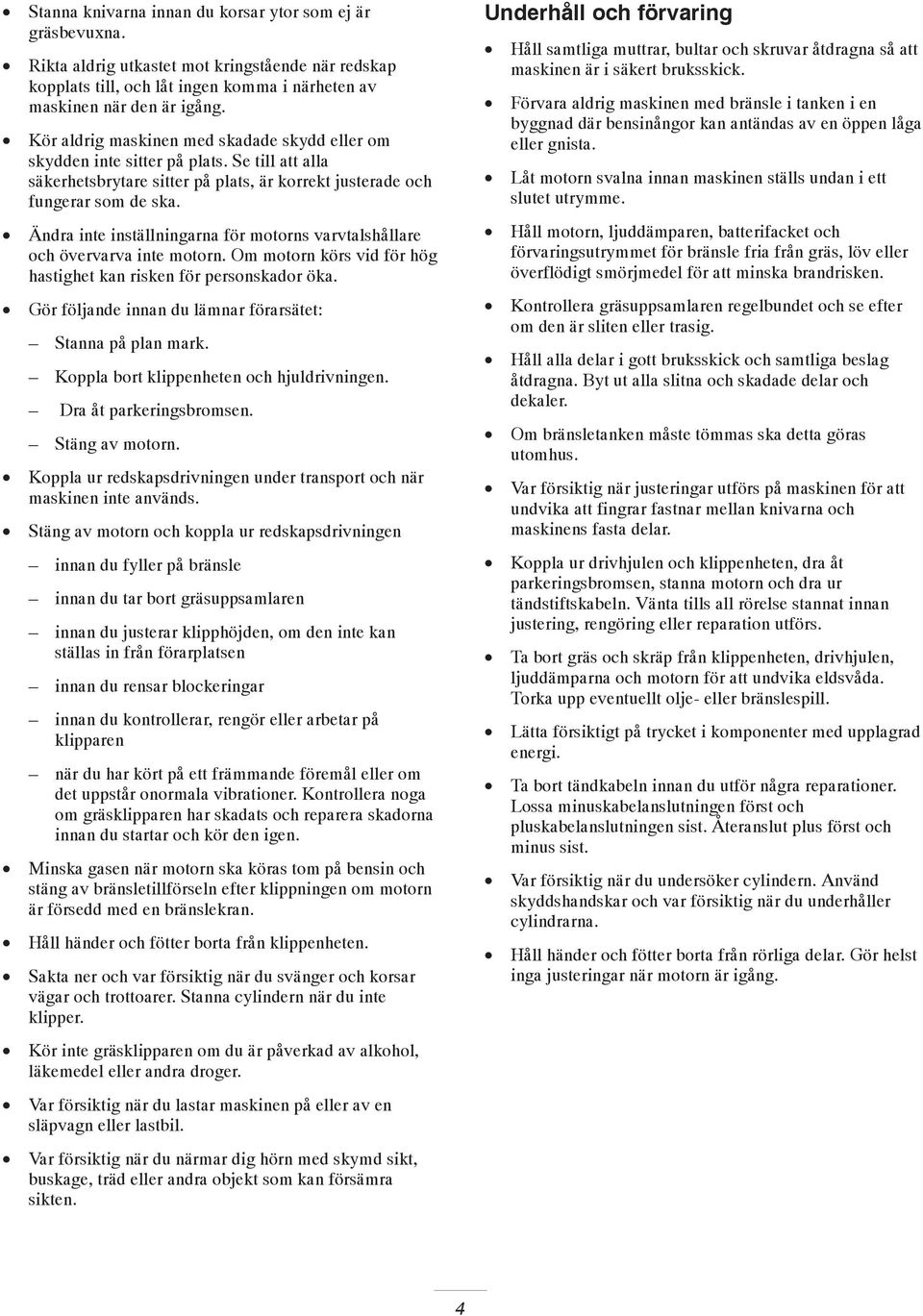 Ändra inte inställningarna för motorns varvtalshållare och övervarva inte motorn. Om motorn körs vid för hög hastighet kan risken för personskador öka.