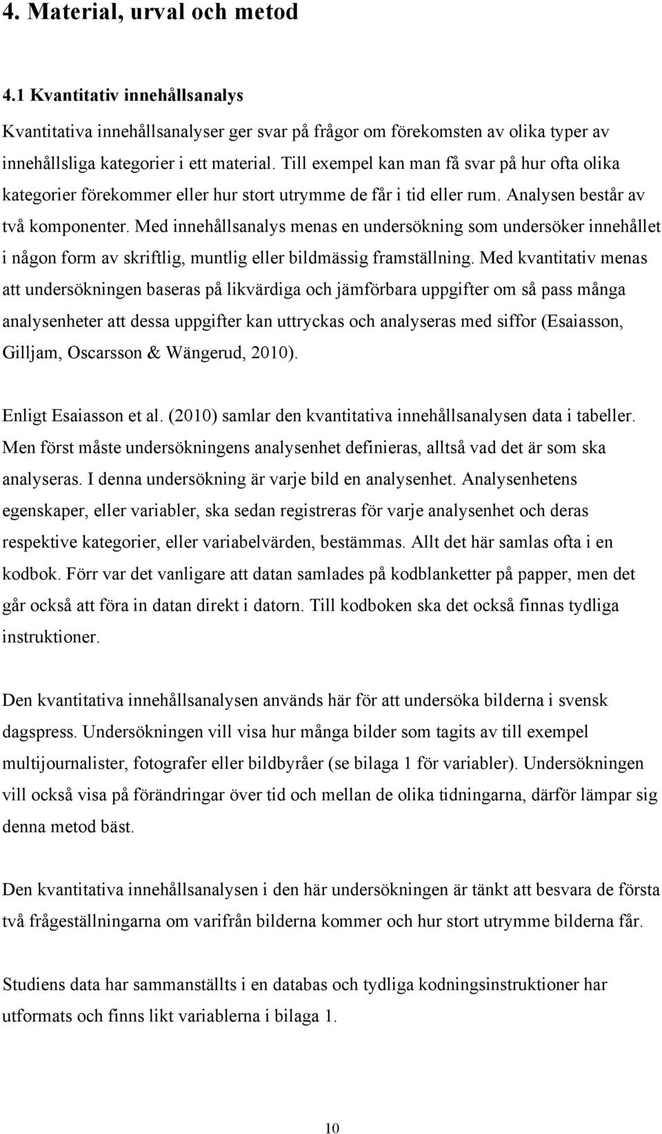 Med innehållsanalys menas en undersökning som undersöker innehållet i någon form av skriftlig, muntlig eller bildmässig framställning.