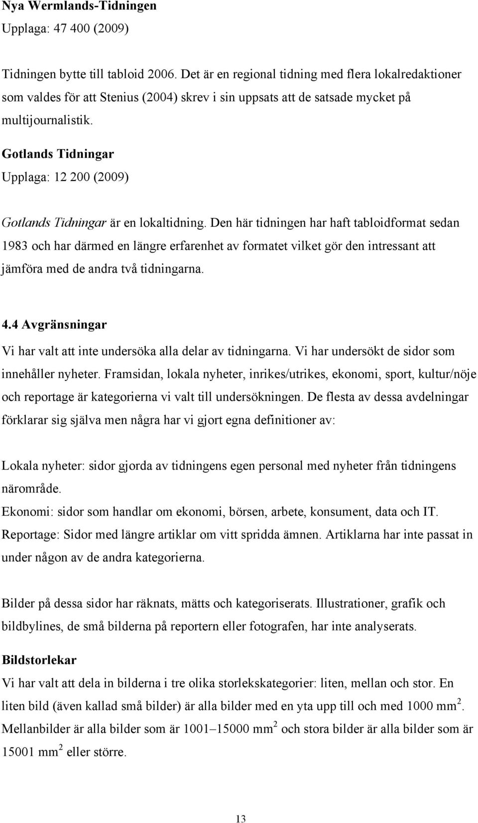 Gotlands Tidningar Upplaga: 12 200 (2009) Gotlands Tidningar är en lokaltidning.