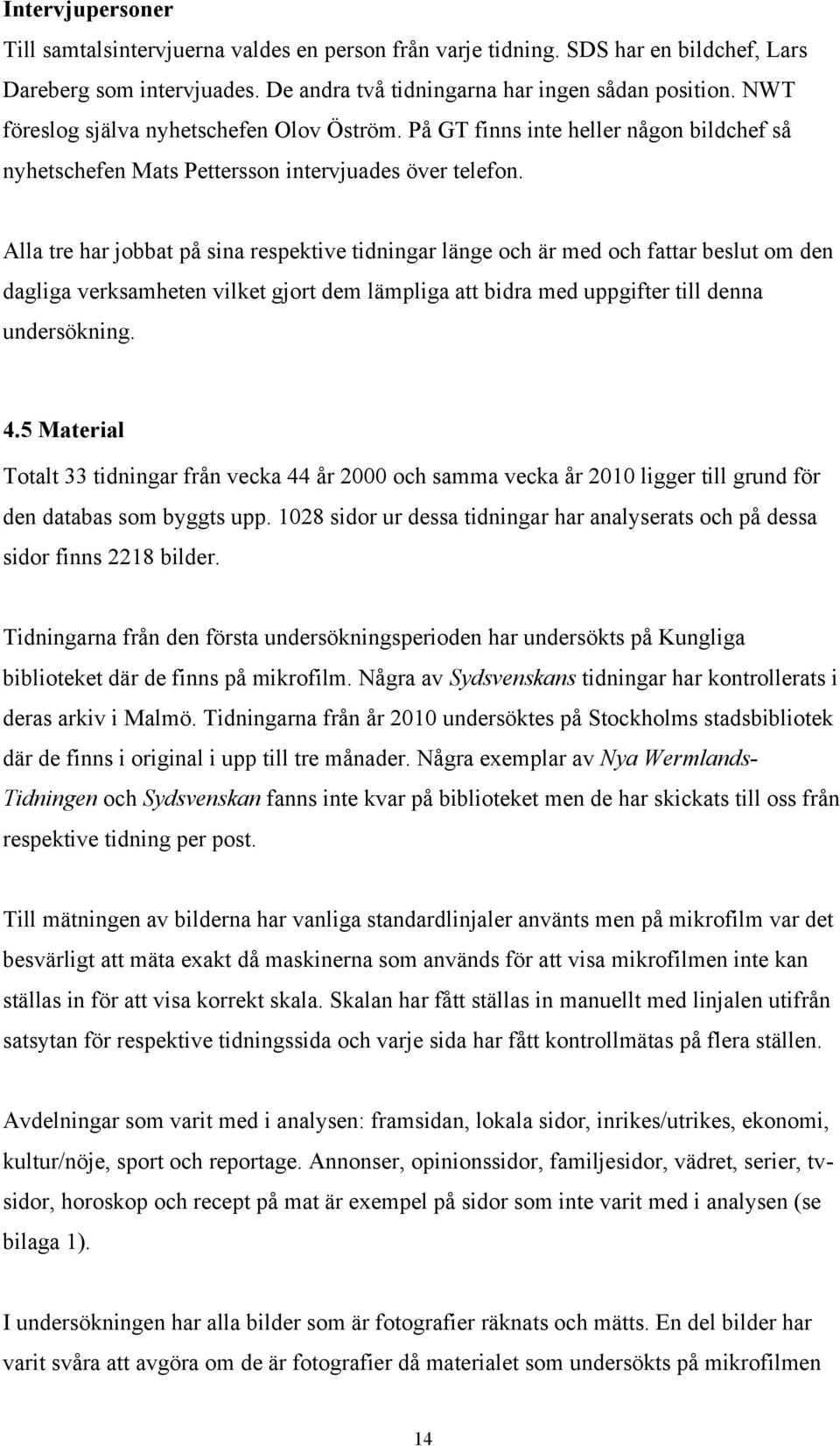 Alla tre har jobbat på sina respektive tidningar länge och är med och fattar beslut om den dagliga verksamheten vilket gjort dem lämpliga att bidra med uppgifter till denna undersökning. 4.