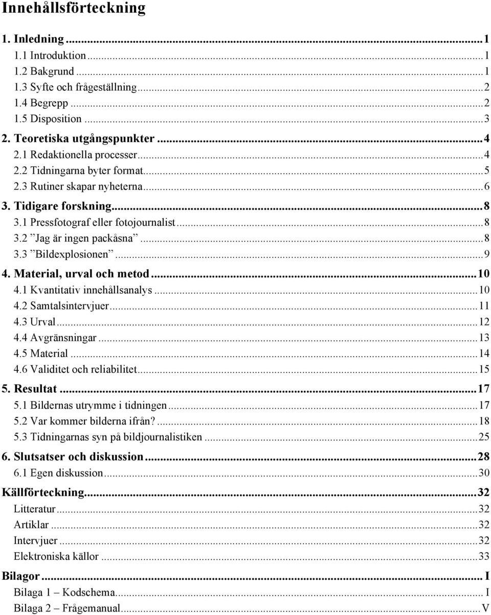 .. 8 3.3 Bildexplosionen... 9 4. Material, urval och metod... 10 4.1 Kvantitativ innehållsanalys... 10 4.2 Samtalsintervjuer... 11 4.3 Urval... 12 4.4 Avgränsningar... 13 4.5 Material... 14 4.