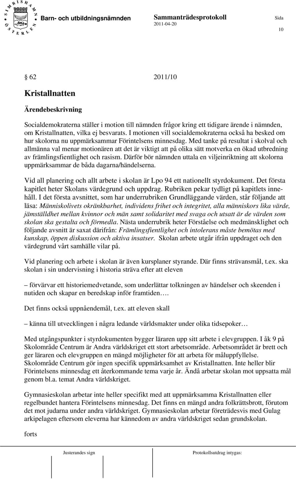 Med tanke på resultat i skolval och allmänna val menar motionären att det är viktigt att på olika sätt motverka en ökad utbredning av främlingsfientlighet och rasism.