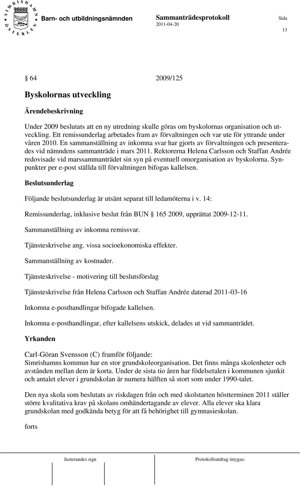 En sammanställning av inkomna svar har gjorts av förvaltningen och presenterades vid nämndens sammanträde i mars 2011.