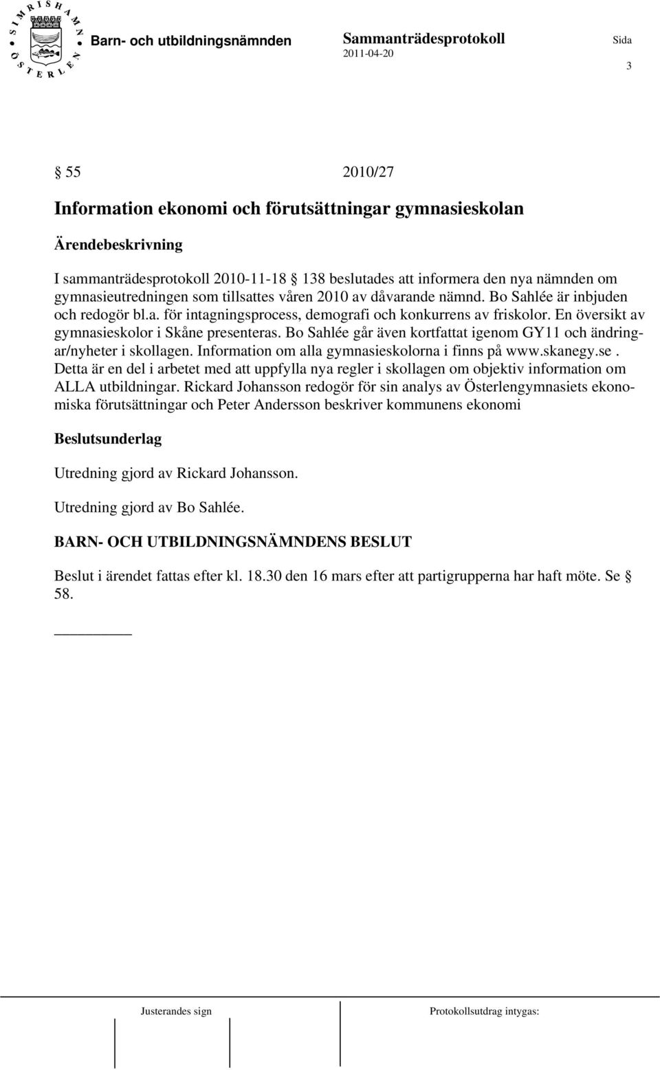 Bo Sahlée går även kortfattat igenom GY11 och ändringar/nyheter i skollagen. Information om alla gymnasieskolorna i finns på www.skanegy.se.