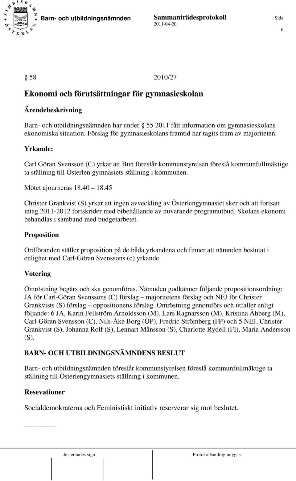 Yrkande: Carl Göran Svensson (C) yrkar att Bun föreslår kommunstyrelsen föreslå kommunfullmäktige ta ställning till Österlen gymnasiets ställning i kommunen. Mötet ajourneras 18.40 18.