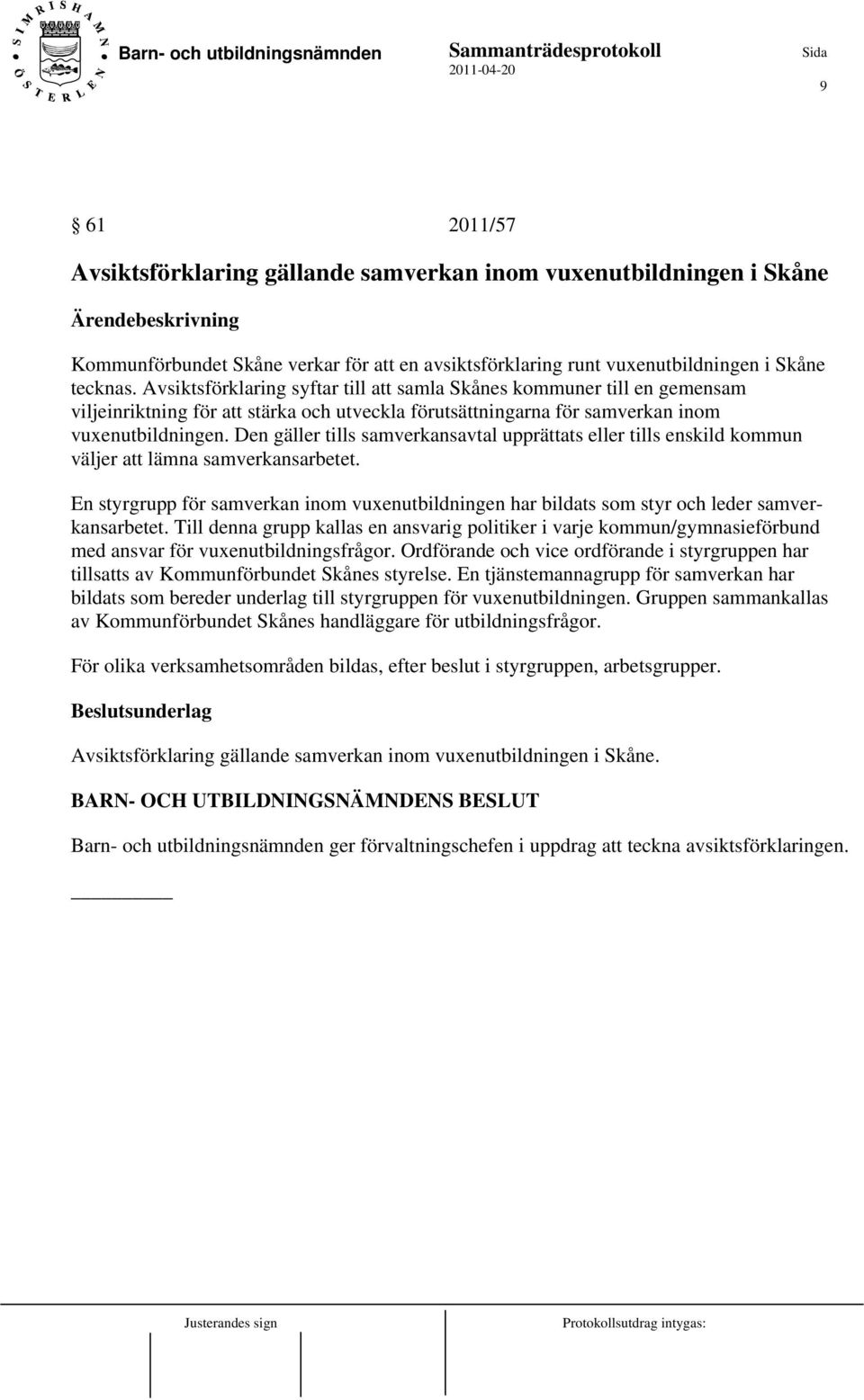Den gäller tills samverkansavtal upprättats eller tills enskild kommun väljer att lämna samverkansarbetet.