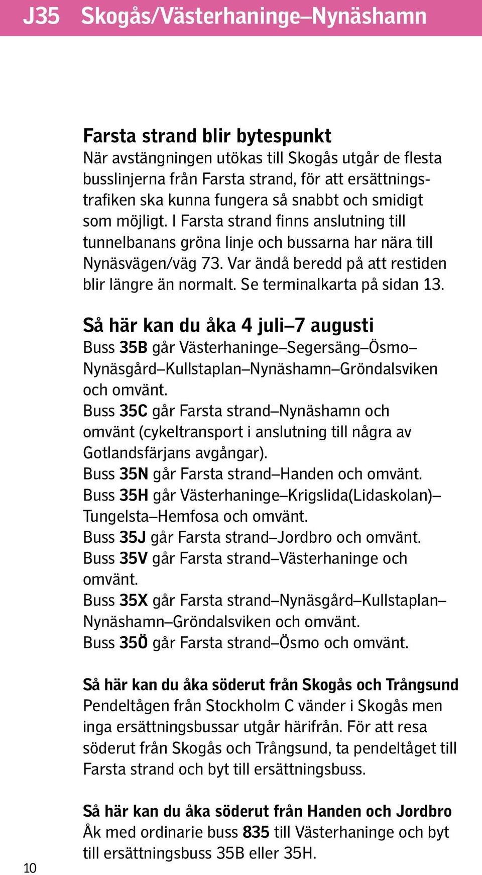 Se terminalkarta på sidan 13. Så här kan du åka 4 juli 7 augusti Buss 35B går Västerhaninge Segersäng Ösmo Nynäsgård Kullstaplan Nynäshamn Gröndalsviken och omvänt.
