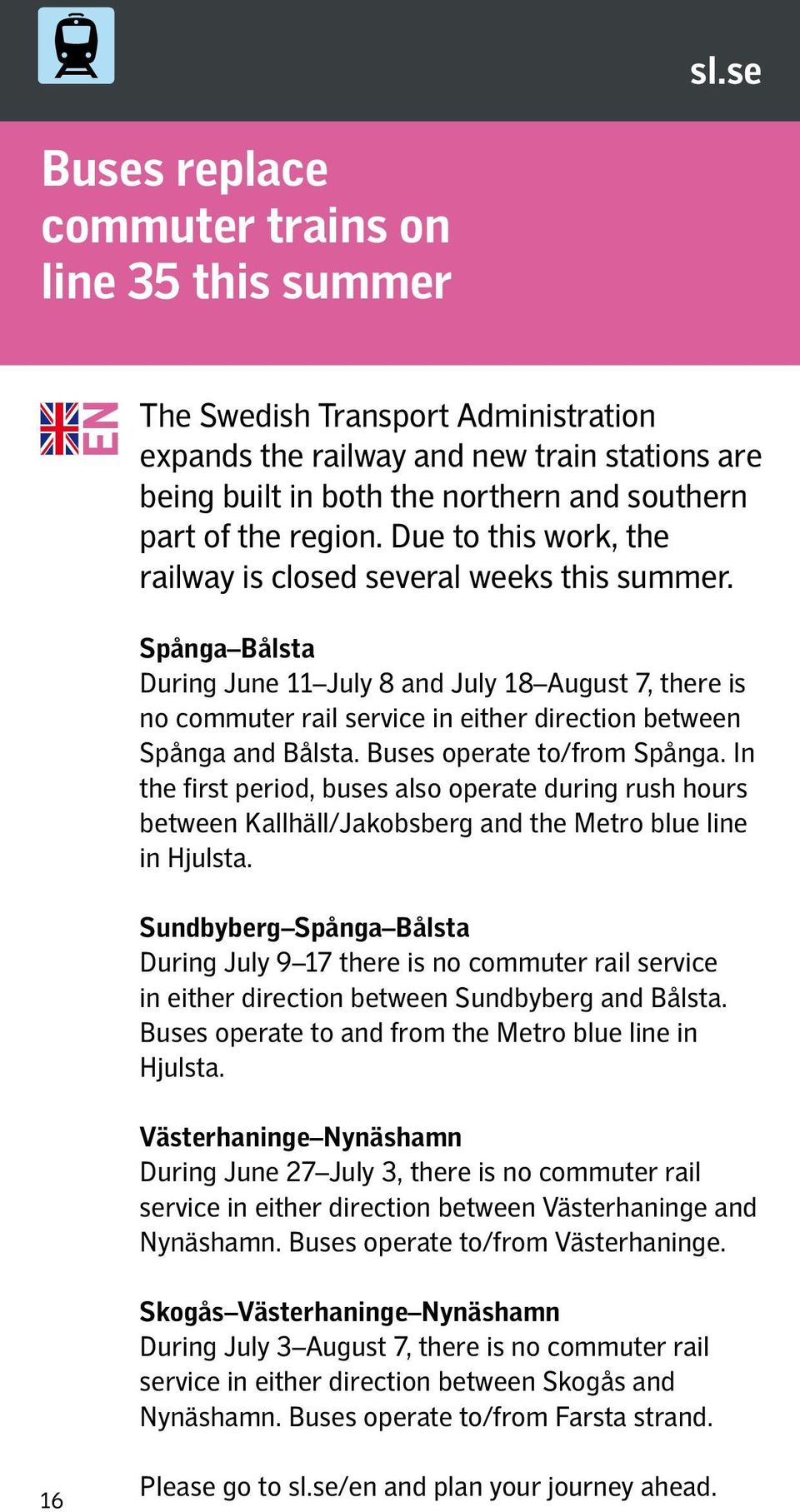 Spånga Bålsta During June 11 July 8 and July 18 August 7, there is no commuter rail service in either direction between Spånga and Bålsta. Buses operate to/from Spånga.
