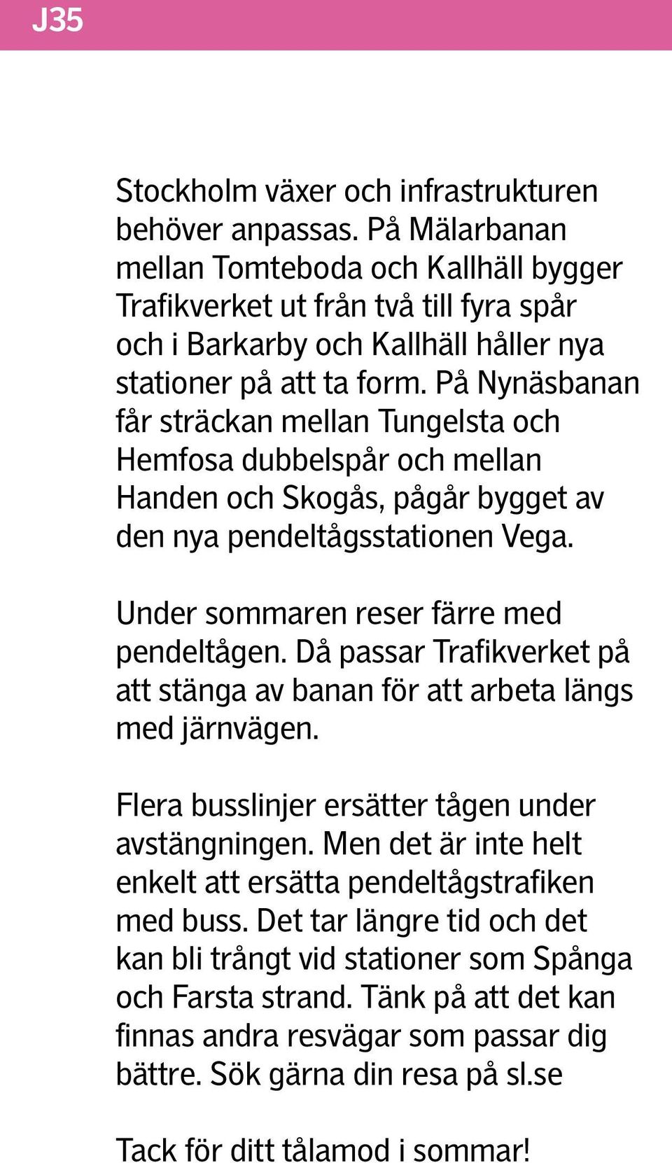 På Nynäsbanan får sträckan mellan Tungelsta och Hemfosa dubbelspår och mellan Handen och Skogås, pågår bygget av den nya pendeltågsstationen Vega. Under sommaren reser färre med pendeltågen.