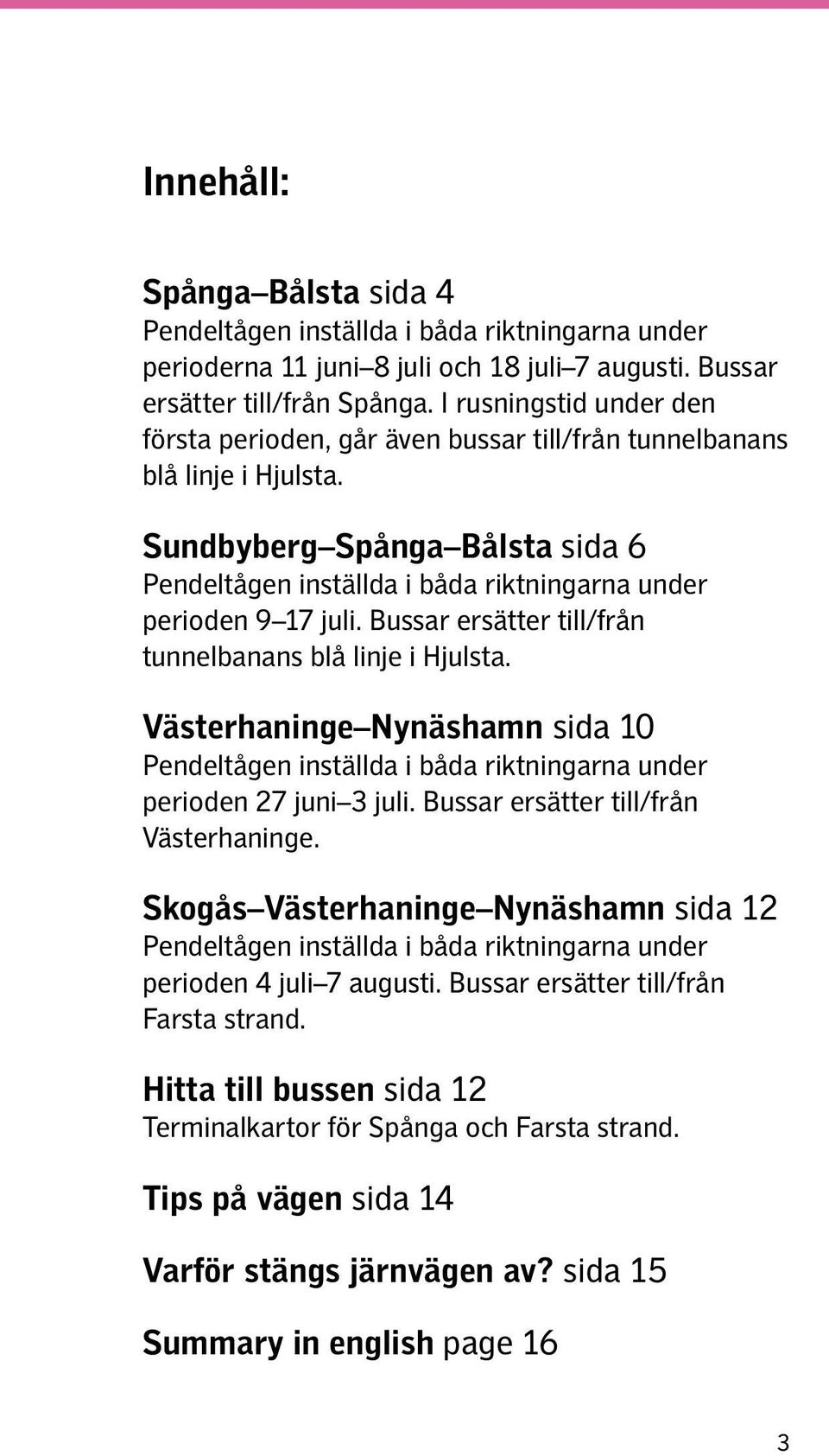 Bussar ersätter till/från tunnelbanans blå linje i Hjulsta. Västerhaninge Nynäshamn sida 10 Pendeltågen inställda i båda riktningarna under perioden 27 juni 3 juli.