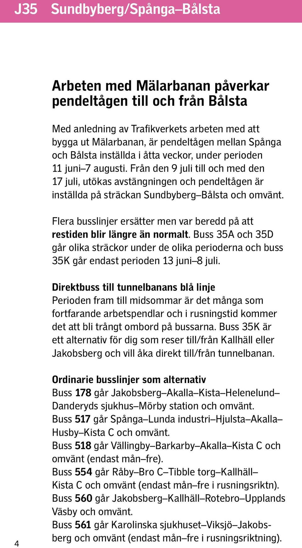 Flera busslinjer ersätter men var beredd på att restiden blir längre än normalt. Buss 35A och 35D går olika sträckor under de olika perioderna och buss 35K går endast perioden 13 juni 8 juli.