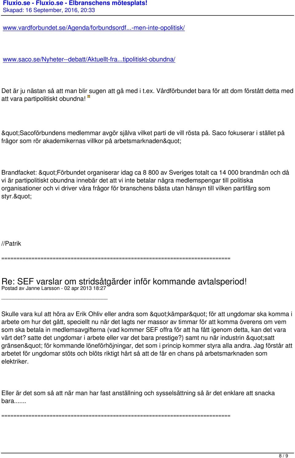 Saco fokuserar i stället på frågor som rör akademikernas villkor på arbetsmarknaden" Brandfacket: "Förbundet organiserar idag ca 8 800 av Sveriges totalt ca 14 000 brandmän och då vi är