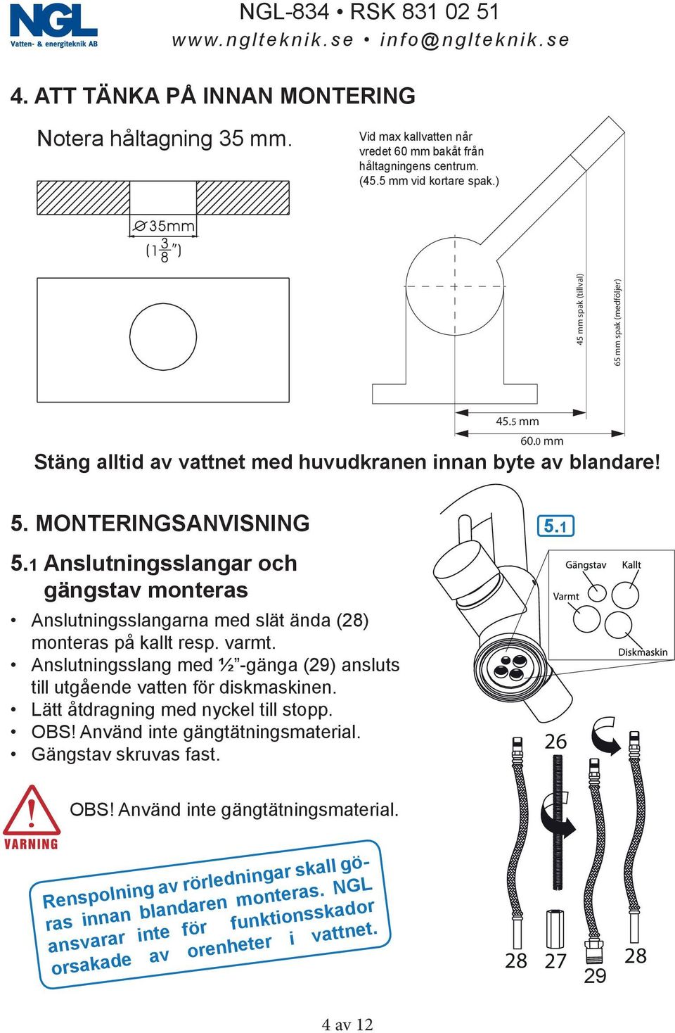 1 Anslutningsslangar och gängstav monteras Anslutningsslangarna med slät ända (28) monteras på kallt resp. varmt. Anslutningsslang med ½ -gänga (29) ansluts till utgående vatten för diskmaskinen.