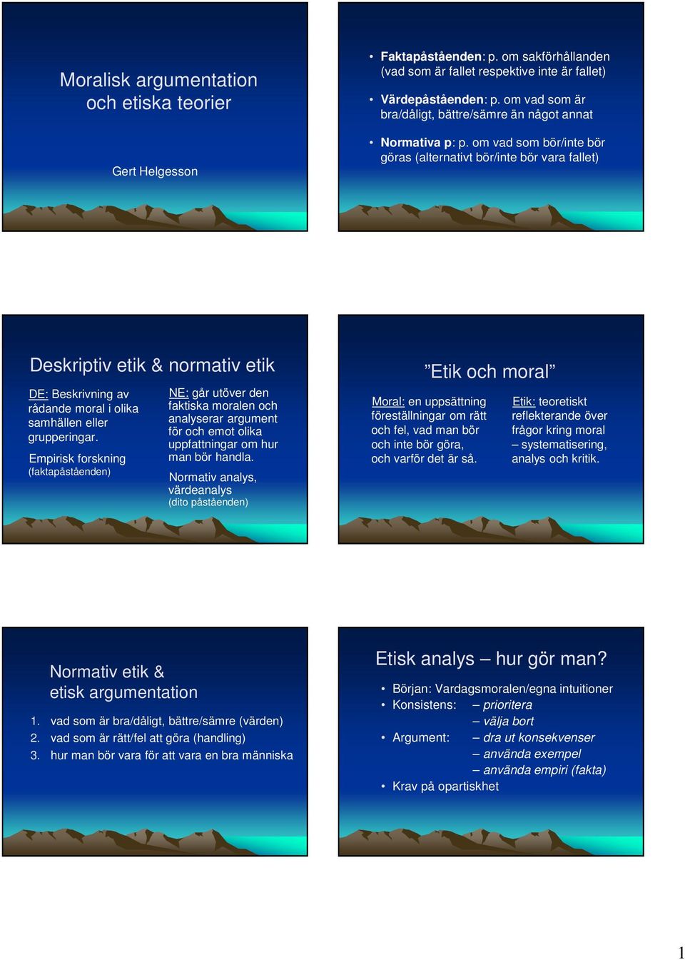 om vad som bör/inte bör göras (alternativt bör/inte bör vara fallet) Deskriptiv etik & normativ etik DE: Beskrivning av rådande moral i olika samhällen eller grupperingar.