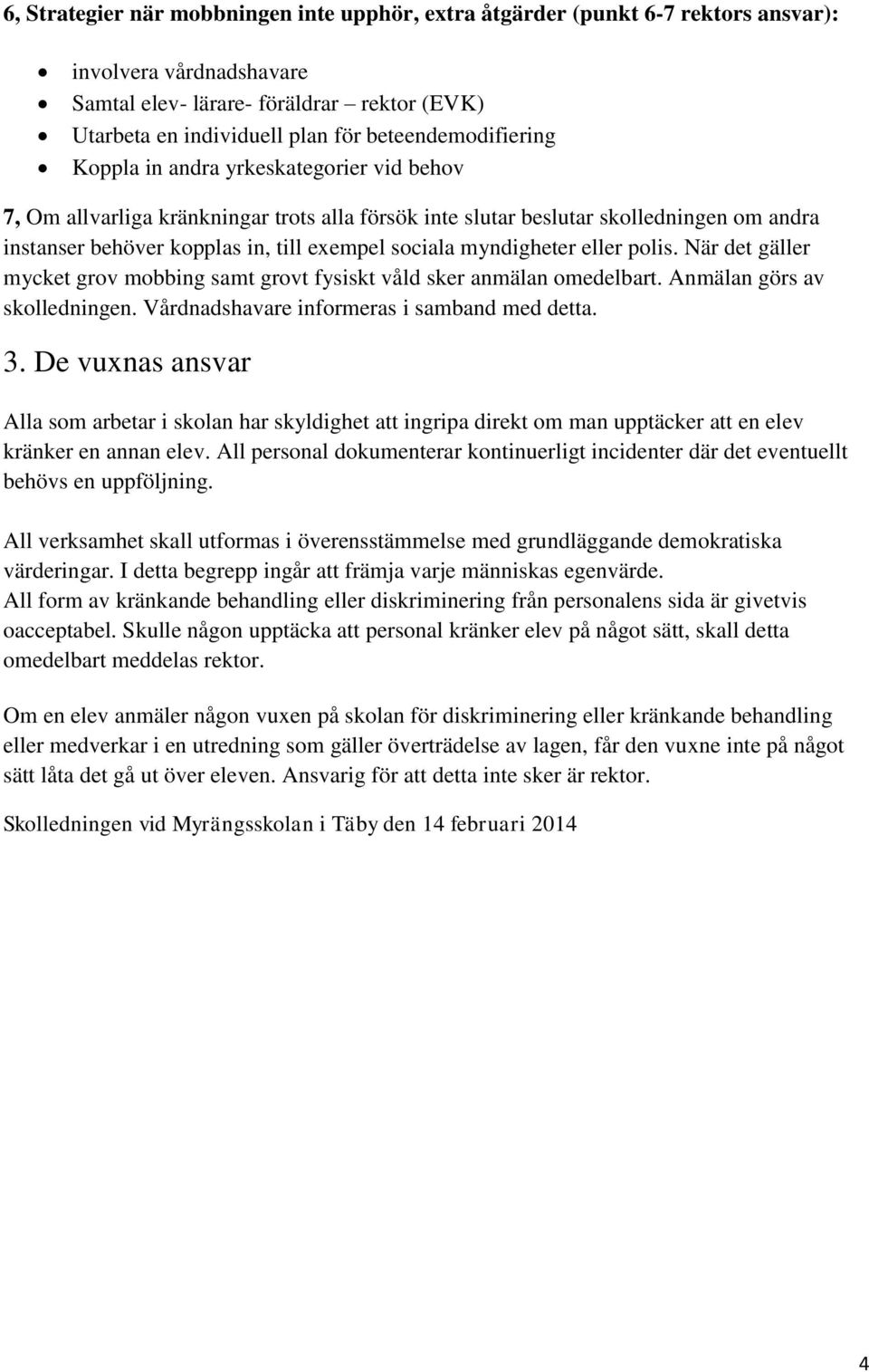 sociala myndigheter eller polis. När det gäller mycket grov mobbing samt grovt fysiskt våld sker anmälan omedelbart. Anmälan görs av skolledningen. Vårdnadshavare informeras i samband med detta. 3.