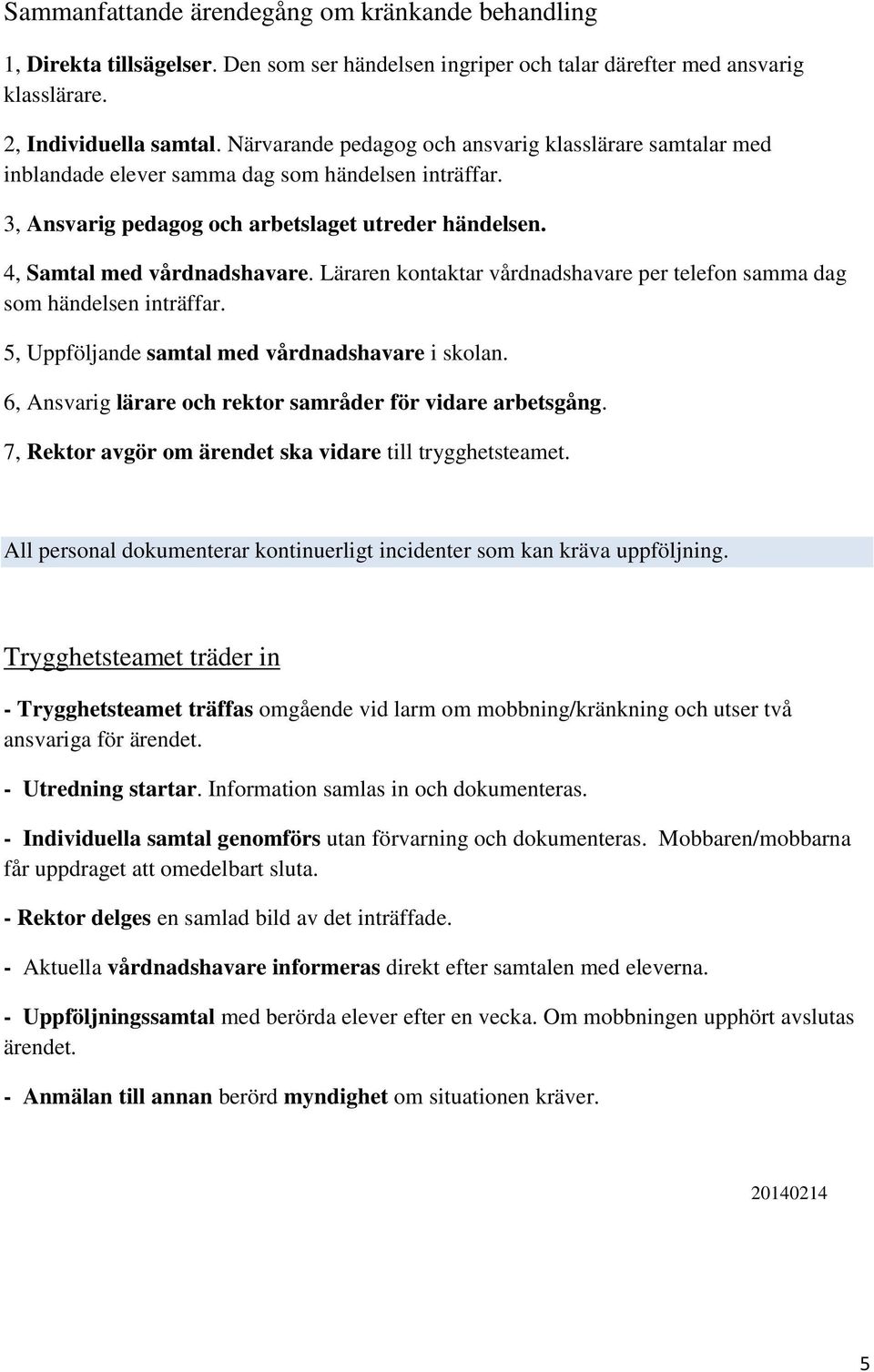 Läraren kontaktar vårdnadshavare per telefon samma dag som händelsen inträffar. 5, Uppföljande samtal med vårdnadshavare i skolan. 6, Ansvarig lärare och rektor samråder för vidare arbetsgång.