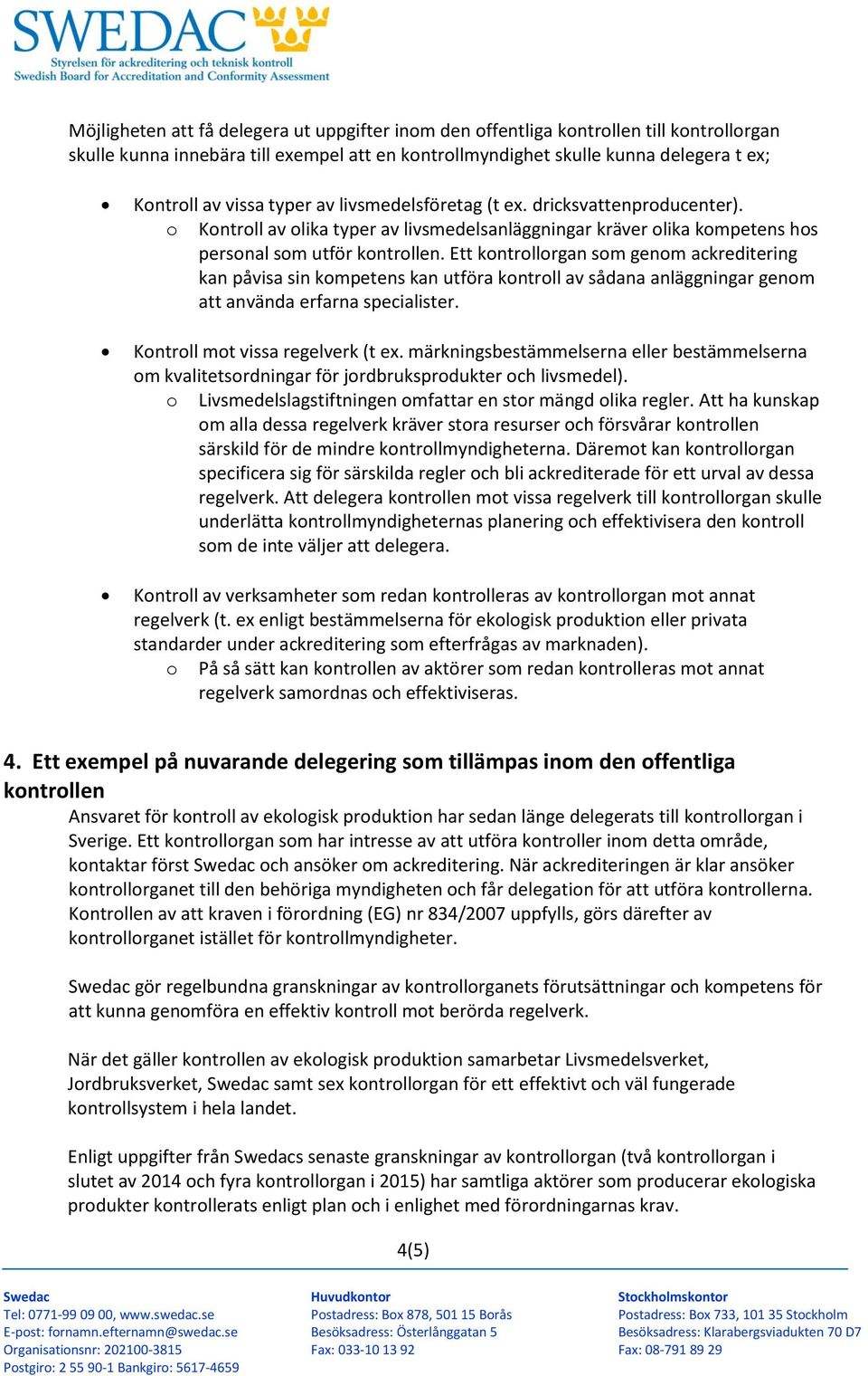 Ett kontrollorgan som genom ackreditering kan påvisa sin kompetens kan utföra kontroll av sådana anläggningar genom att använda erfarna specialister. Kontroll mot vissa regelverk (t ex.