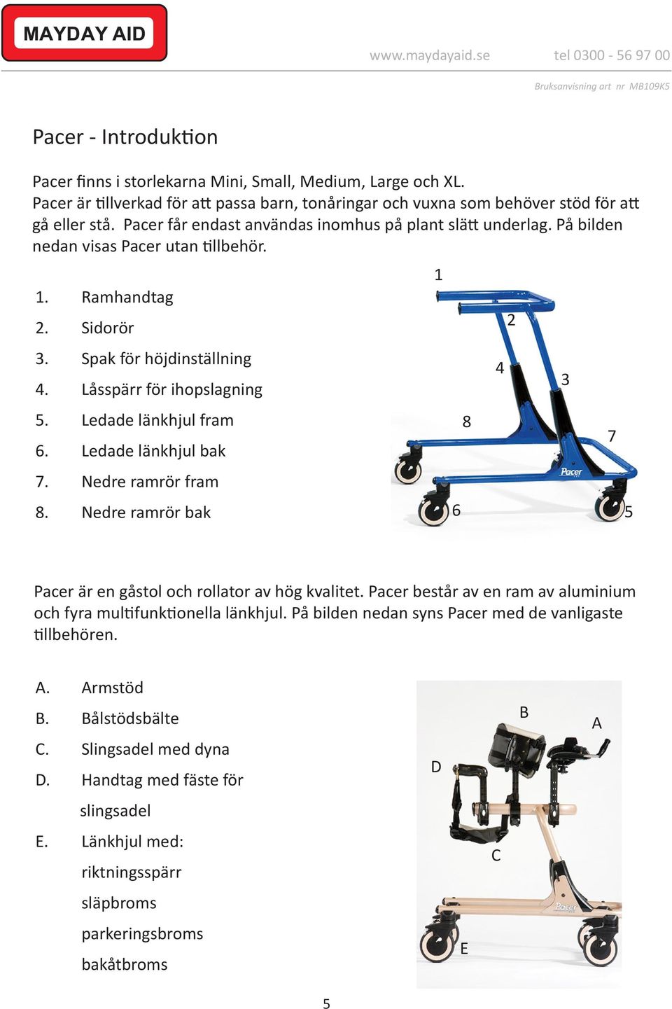 Ledade länkhjul fram 6. Ledade länkhjul bak 7. Nedre ramrör fram 8. Nedre ramrör bak 1 6 8 4 2 3 7 5 Pacer är en gåstol och rollator av hög kvalitet.