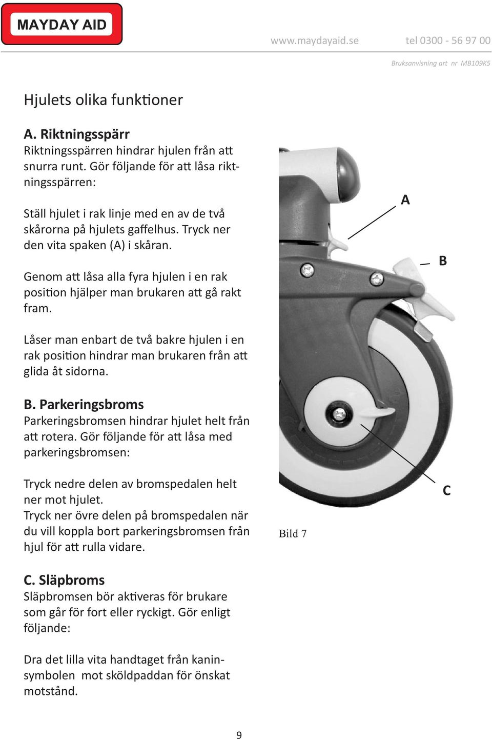 Genom att låsa alla fyra hjulen i en rak position hjälper man brukaren att gå rakt fram. Låser man enbart de två bakre hjulen i en rak position hindrar man brukaren från att glida åt sidorna. B.