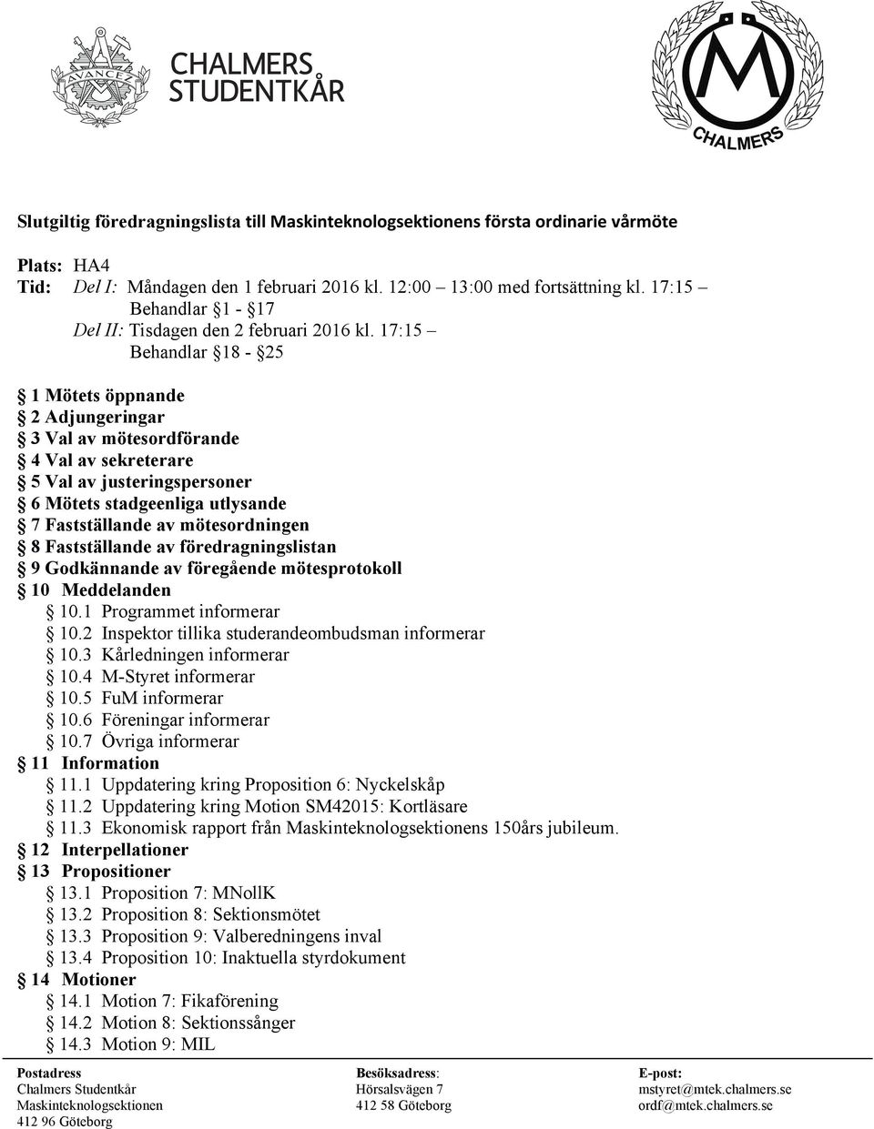 17:15 Behandlar 18-25 1 Mötets öppnande 2 Adjungeringar 3 Val av mötesordförande 4 Val av sekreterare 5 Val av justeringspersoner 6 Mötets stadgeenliga utlysande 7 Fastställande av mötesordningen 8