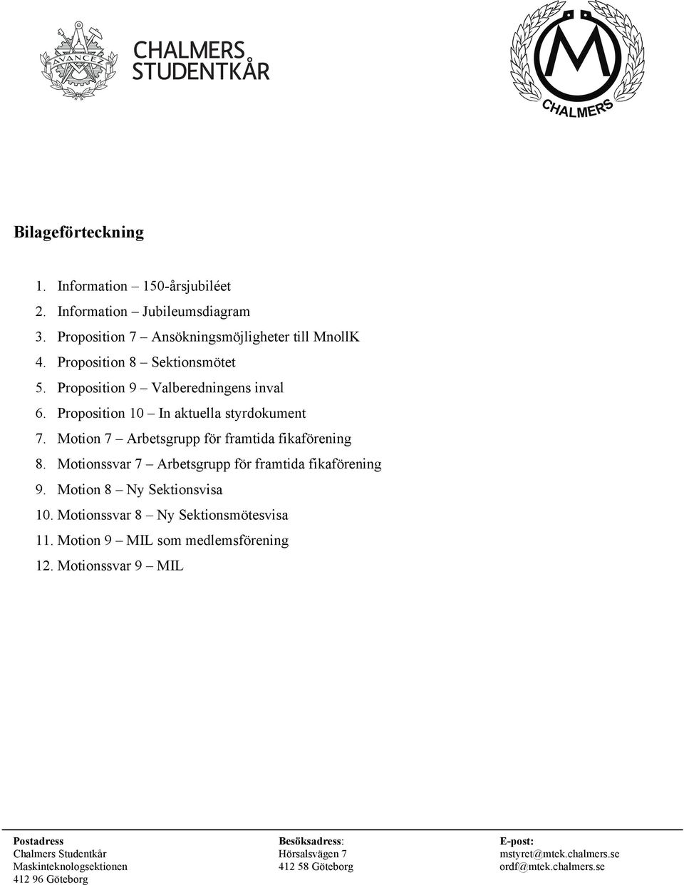 Motionssvar 7 Arbetsgrupp för framtida fikaförening 9. Motion 8 Ny Sektionsvisa 10. Motionssvar 8 Ny Sektionsmötesvisa 11. Motion 9 MIL som medlemsförening 12.
