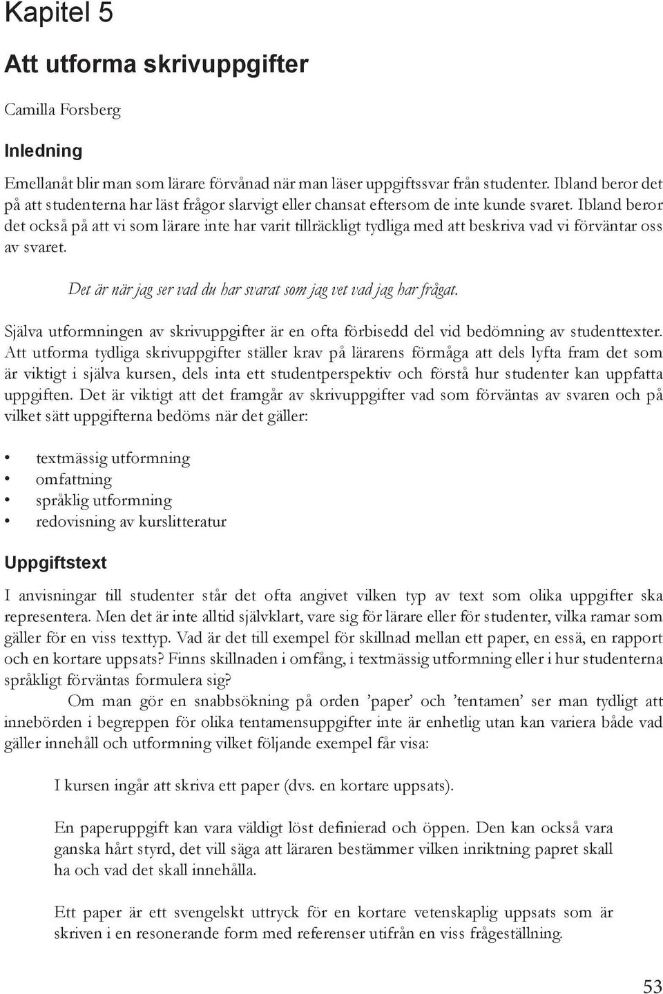 Ibland beror det också på att vi som lärare inte har varit tillräckligt tydliga med att beskriva vad vi förväntar oss av svaret. Det är när jag ser vad du har svarat som jag vet vad jag har frågat.