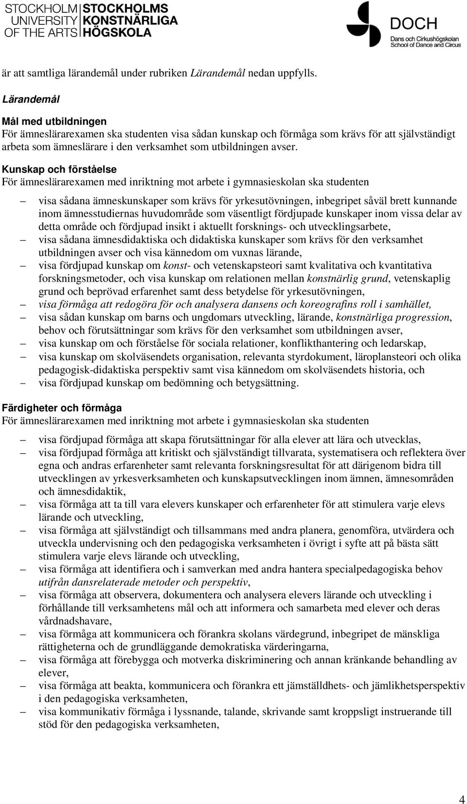 Kunskap och förståelse visa sådana ämneskunskaper som krävs för yrkesutövningen, inbegripet såväl brett kunnande inom ämnesstudiernas huvudområde som väsentligt fördjupade kunskaper inom vissa delar