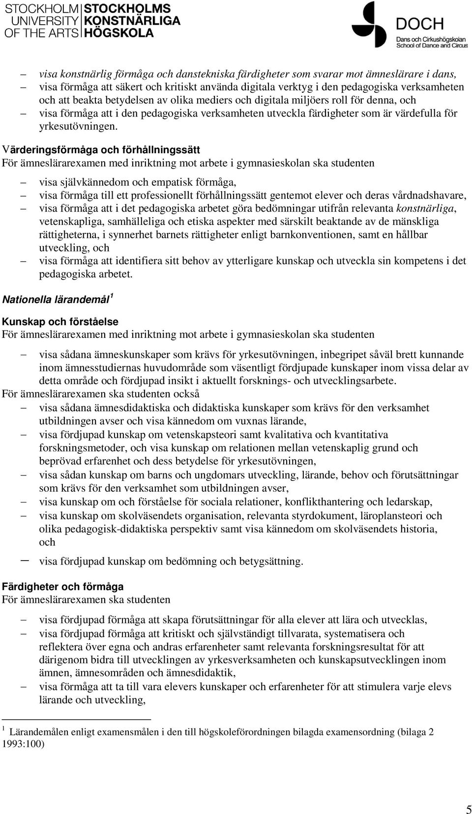 Värderingsförmåga och förhållningssätt visa självkännedom och empatisk förmåga, visa förmåga till ett professionellt förhållningssätt gentemot elever och deras vårdnadshavare, visa förmåga att i det